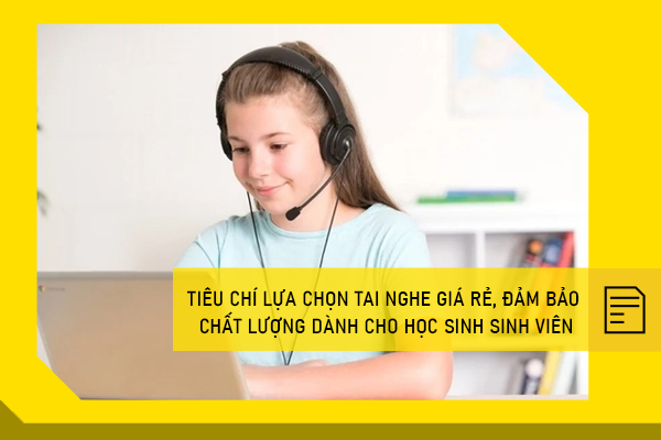 Tiêu chí lựa chọn tai nghe giá rẻ, đảm bảo chất lượng dành cho học sinh, sinh viên