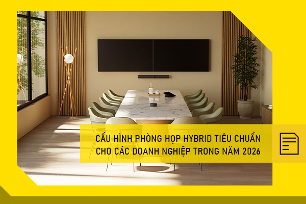 Cấu hình phòng họp Hybrid tiêu chuẩn cho các doanh nghiệp trong năm 2026 