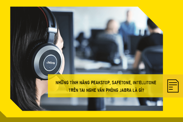 Những tính năng PeakStop, SafeTone, IntelliTone trên tai nghe văn phòng Jabra là gì?