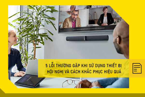 5 lỗi thường gặp khi sử dụng thiết bị hội nghị và cách khắc phục hiệu quả