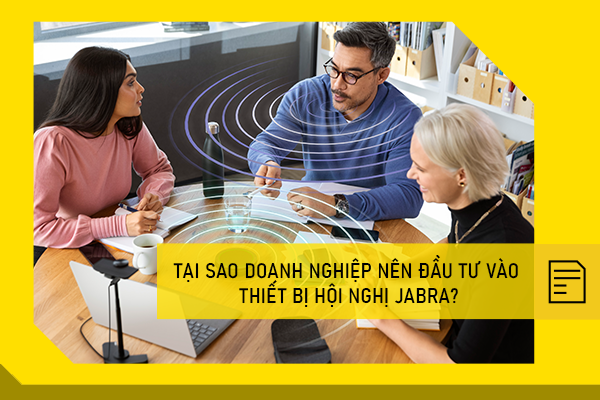 Tại sao doanh nghiệp nên đầu tư vào thiết bị hội nghị Jabra?