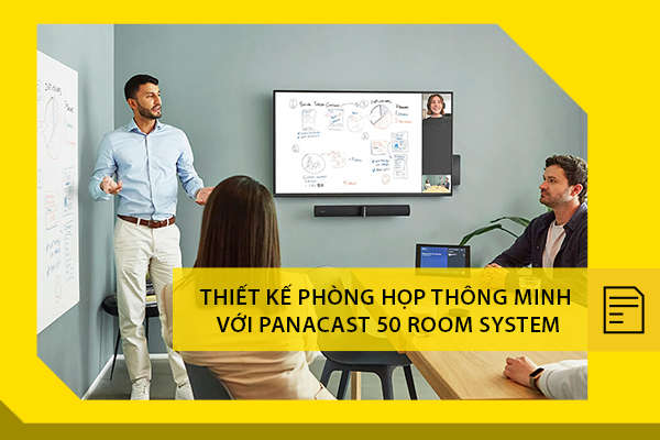 Thiết kế phòng họp thông minh với thiết bị hội nghị truyền hình PanaCast 50 Room System