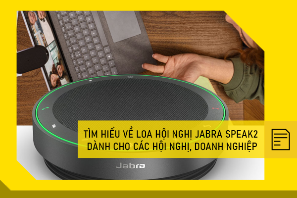 Tìm hiểu về loa hội nghị Jabra Speak2 dành cho các hội nghị, doanh nghiệp