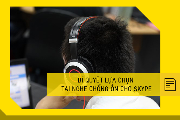 Bí quyết lựa chọn tai nghe chống ồn cho Skype