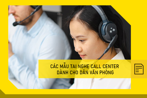 Các mẫu tai nghe Call Center dành cho dân văn phòng