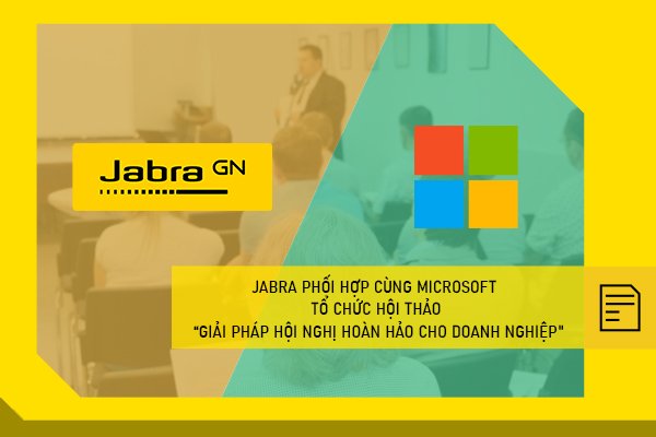  Jabra phối hợp cùng Microsoft tổ chức hội thảo “Giải pháp hội nghị hoàn hảo cho doanh nghiệp"