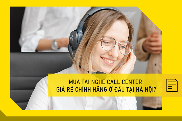 Mua tai nghe Call center giá rẻ chính hãng ở đâu tại Hà Nội?