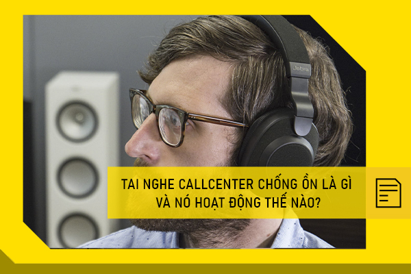 Tai nghe callcenter chống ồn là gì và nó hoạt động thế nào?