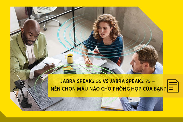 Jabra Speak2 55 vs Jabra Speak2 75 – Nên chọn mẫu nào cho phòng họp của bạn?
